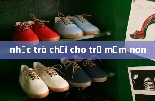 nhạc trò chơi cho trẻ mầm non