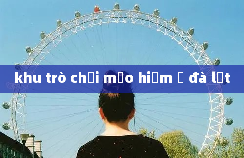 khu trò chơi mạo hiểm ở đà lạt