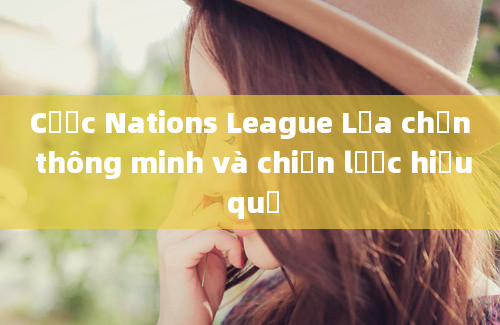 Cược Nations League Lựa chọn thông minh và chiến lược hiệu quả