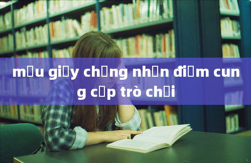 mẫu giấy chứng nhận điểm cung cấp trò chơi