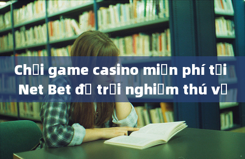 Chơi game casino miễn phí tại Net Bet để trải nghiệm thú vị