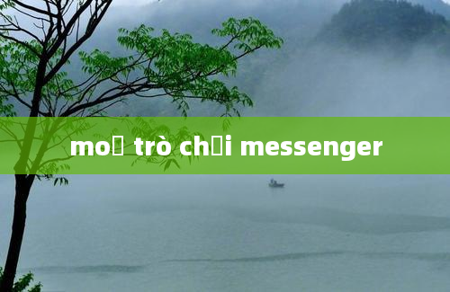 moở trò chơi messenger