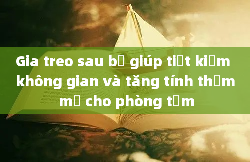 Gia treo sau bệ giúp tiết kiệm không gian và tăng tính thẩm mỹ cho phòng tắm