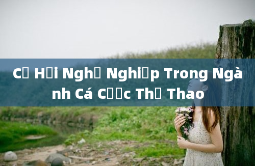 Cơ Hội Nghề Nghiệp Trong Ngành Cá Cược Thể Thao