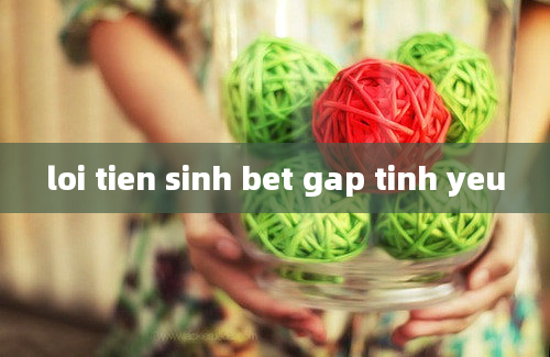 loi tien sinh bet gap tinh yeu