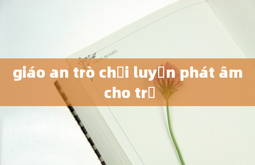 giáo an trò chơi luyện phát âm cho trẻ