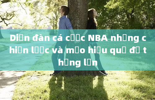 Diễn đàn cá cược NBA những chiến lược và mẹo hiệu quả để thắng lớn