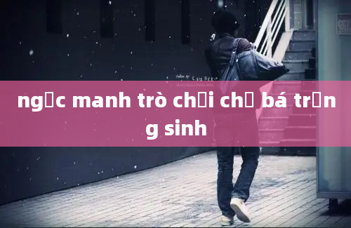 ngốc manh trò chơi chủ bá trọng sinh