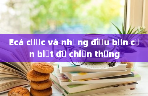 Ecá cược và những điều bạn cần biết để chiến thắng