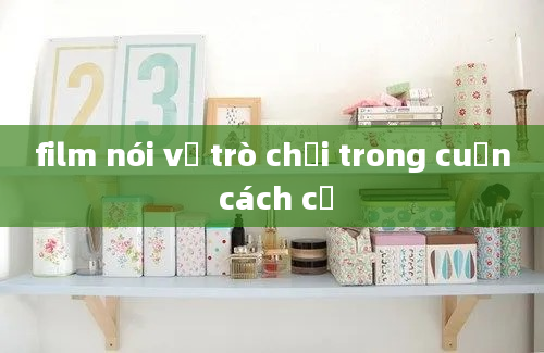 film nói về trò chơi trong cuốn cách cổ