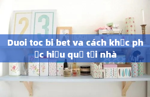 Duoi toc bi bet va cách khắc phục hiệu quả tại nhà