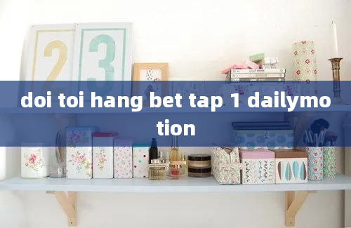 doi toi hang bet tap 1 dailymotion