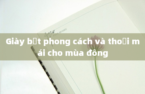 Giày bệt phong cách và thoải mái cho mùa đông