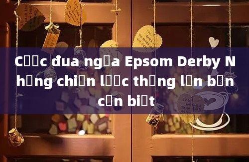 Cược đua ngựa Epsom Derby Những chiến lược thắng lớn bạn cần biết