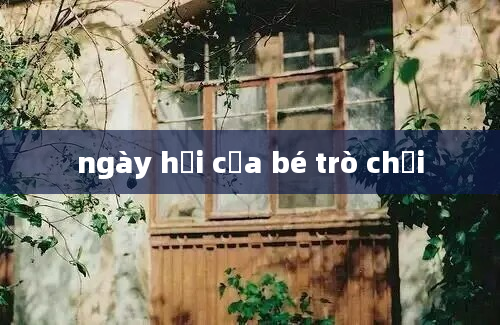 ngày hội của bé trò chơi