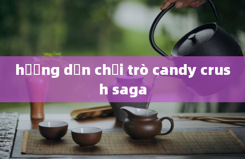 hướng dẫn chơi trò candy crush saga