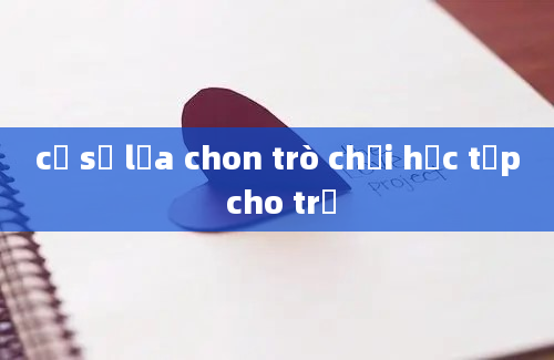 cơ sở lựa chon trò chơi học tập cho trẻ