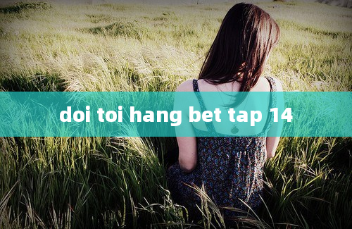 doi toi hang bet tap 14