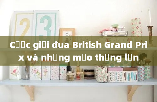 Cược giải đua British Grand Prix và những mẹo thắng lớn