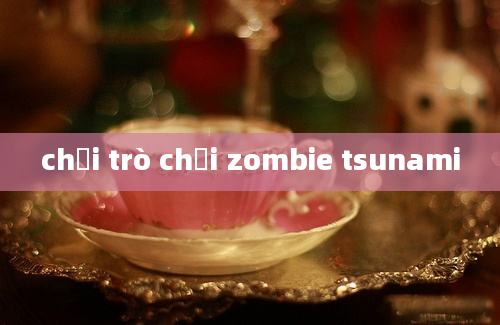 chơi trò chơi zombie tsunami