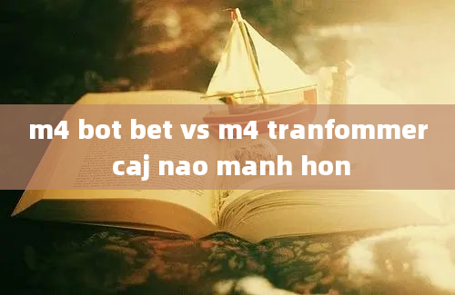 m4 bot bet vs m4 tranfommer caj nao manh hon