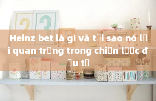 Heinz bet là gì và tại sao nó lại quan trọng trong chiến lược đầu tư