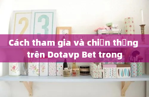 Cách tham gia và chiến thắng trên Dotavp Bet trong