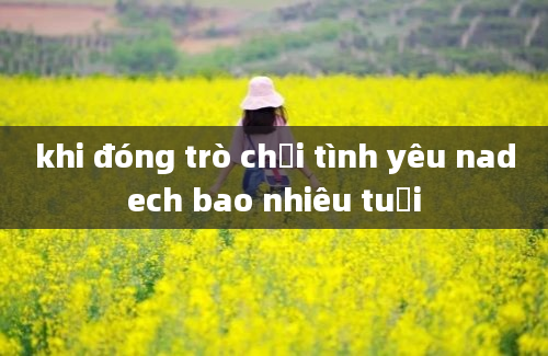 khi đóng trò chơi tình yêu nadech bao nhiêu tuổi