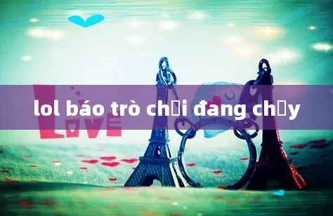 lol báo trò chơi đang chạy