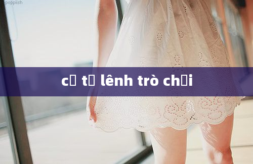 cơ tư lênh trò chơi