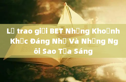 Lễ trao giải BET Những Khoảnh Khắc Đáng Nhớ Và Những Ngôi Sao Tỏa Sáng