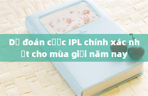 Dự đoán cược IPL chính xác nhất cho mùa giải năm nay