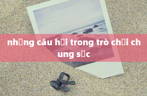 những câu hỏi trong trò chơi chung sức