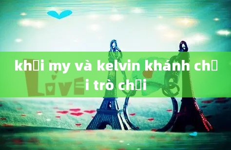 khởi my và kelvin khánh chơi trò chơi