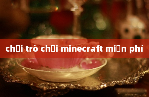 chơi trò chơi minecraft miễn phí