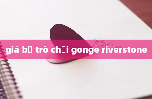 giá bộ trò chơi gonge riverstone