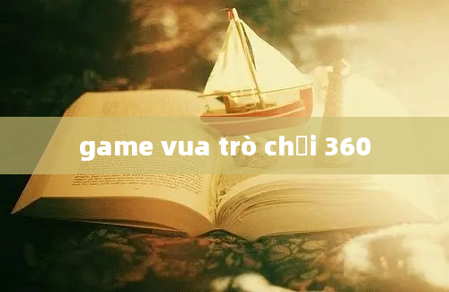 game vua trò chơi 360