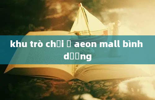 khu trò chơi ở aeon mall bình dương