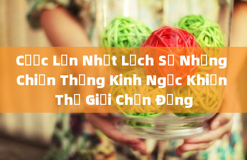 Cược Lớn Nhất Lịch Sử Những Chiến Thắng Kinh Ngạc Khiến Thế Giới Chấn Động