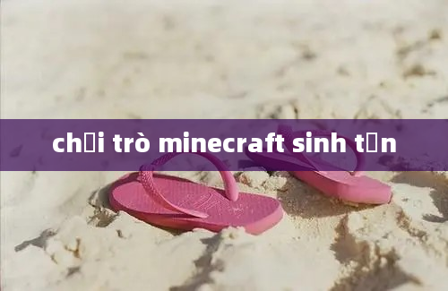 chơi trò minecraft sinh tồn