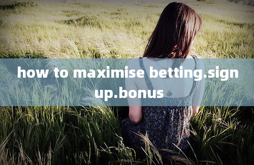 how to maximise betting.sign up.bonus