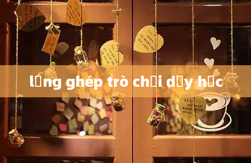 lồng ghép trò chơi dạy học