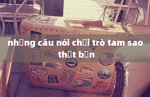 những câu nói chơi trò tam sao thất bản