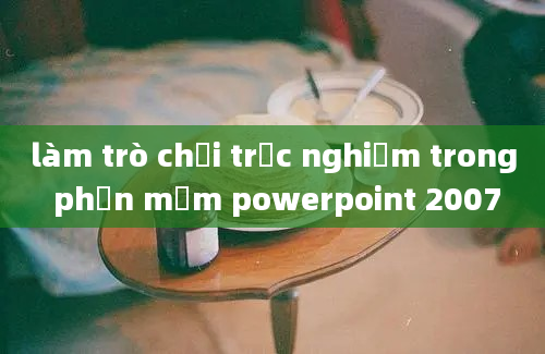 làm trò chơi trắc nghiệm trong phần mềm powerpoint 2007