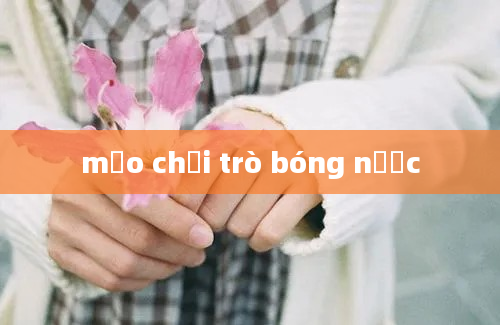 mẹo chơi trò bóng nước