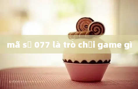 mã số 077 là trò chơi game gì