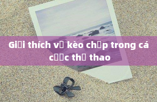 Giải thích về kèo chấp trong cá cược thể thao