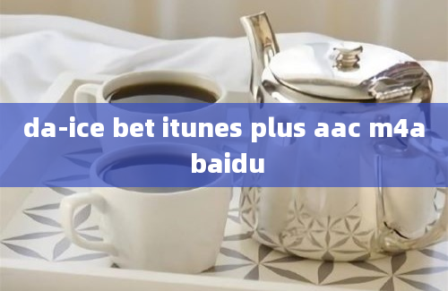 da-ice bet itunes plus aac m4a baidu