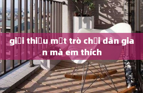 giới thiệu một trò chơi dân gian mà em thích