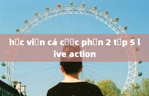 học viện cá cược phần 2 tập 5 live action